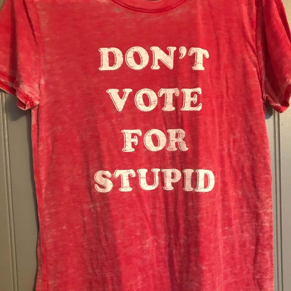 Don’t vote for stupid shirt.